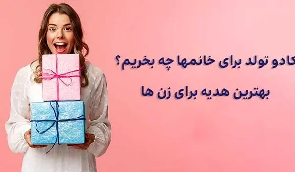 کادو تولد برای خانم‌ها چه بخریم؟ پیشنهادات جذاب و کاربردی