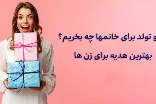 کادو تولد برای خانم‌ها چه بخریم؟ پیشنهادات جذاب و کاربردی