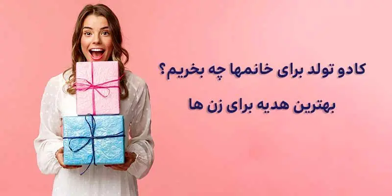 کادو تولد برای خانم‌ها چه بخریم؟ پیشنهادات جذاب و کاربردی