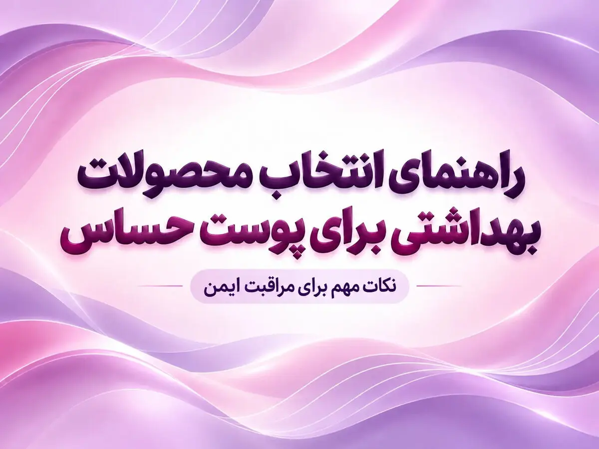 مراقبت از پوست حساس؛ راهنمای کامل انتخاب محصولات مناسب