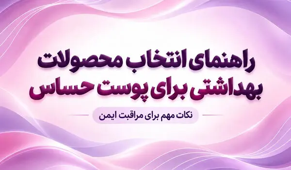 مراقبت از پوست حساس؛ راهنمای کامل انتخاب محصولات مناسب
