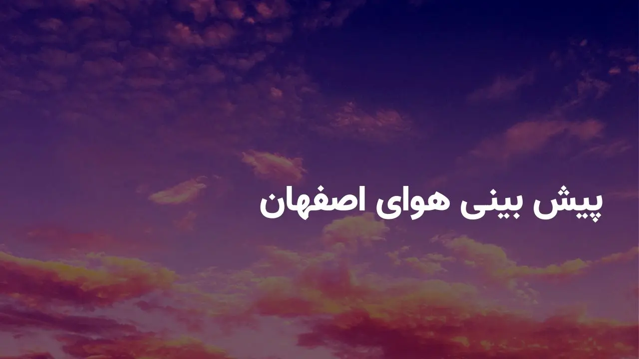 وضعیت هوای اصفهان فردا دوشنبه ۲۹ اردیبهشت ۱۴۰۴ | پیش بینی آب و هوای اصفهان در ۲۴ ساعت آینده + هواشناسی اصفهان