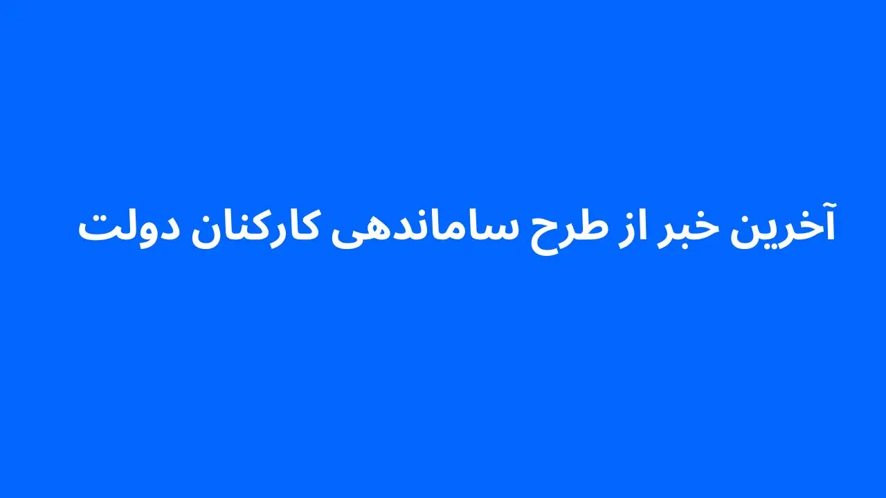 جدیدترین خبر از طرح ساماندهی کارکنان دولت امروز ۹ فروردین ۱۴۰۴