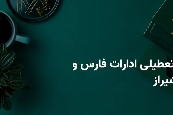 آخرین وضعیت تعطیلی ادارات فارس و شیراز فردا یکشنبه ۲۱ اردیبهشت ۱۴۰۴ | جزییات تعطیلی ادارات فارس و شیراز فردا یکشنبه ۲۱ اردیبهشت