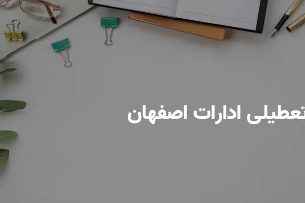 آیا ادارات اصفهان فردا دوشنبه ۱۶ تیر تعطیل هستند؟ | آخرین اخبار رسمی از وضعیت تعطیلی

