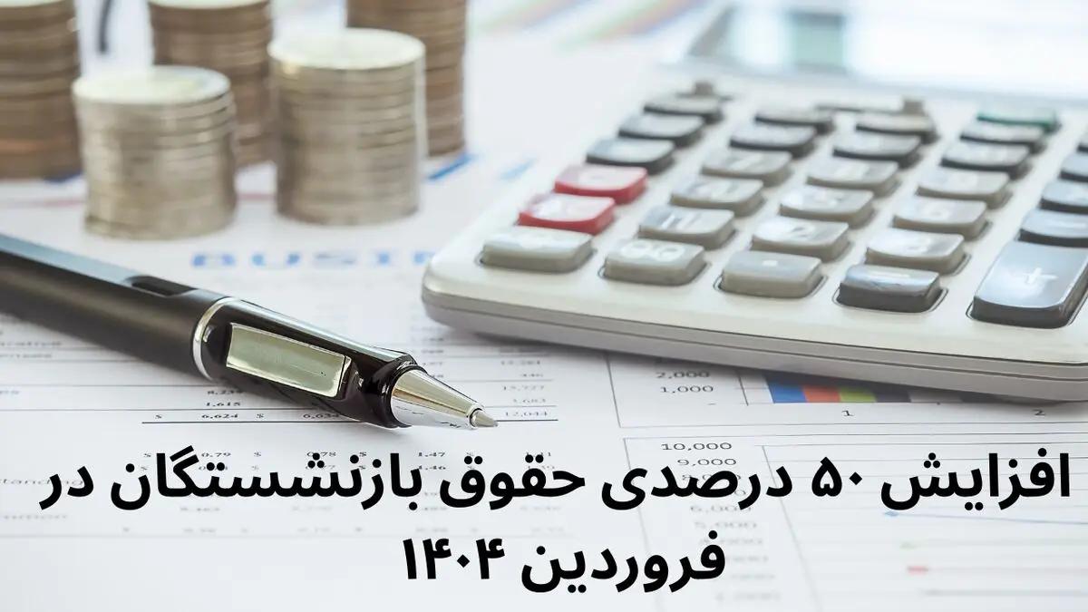 افزایش ۵۰ درصدی حقوق بازنشستگان در فروردین ۱۴۰۴ صحت دارد؟