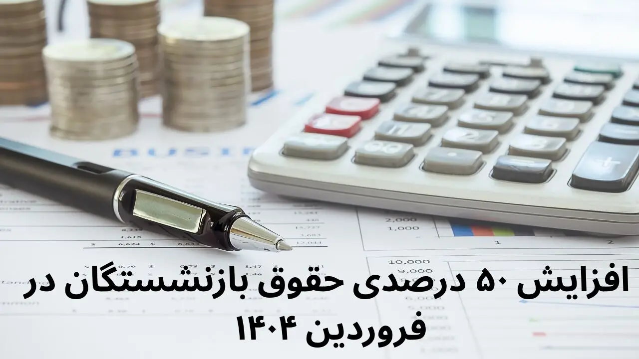 افزایش ۵۰ درصدی حقوق بازنشستگان در فروردین ۱۴۰۴ صحت دارد؟